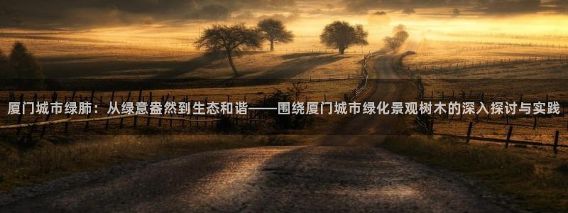 汝城天顺娱乐场所：厦门城市绿肺：从绿意盎然到生态和谐——围绕厦门城市绿化景观树木的深入探讨与实践