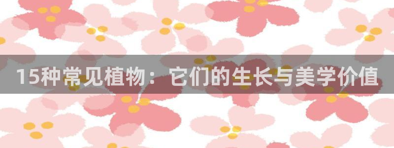 天顺娱乐艸解答p官58856：15种常见植物：它们的生长与美学价值