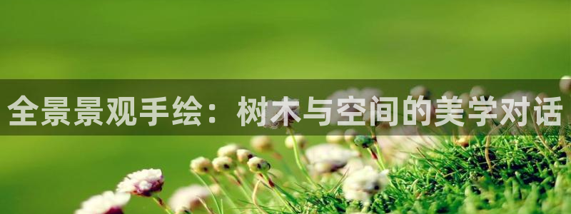 天顺娱乐栈72182：全景景观手绘：树木与空间的美学对话