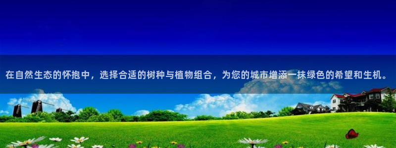 天顺娱乐可32OO59：在自然生态的怀抱中，选择合适的树种与植物组合，为您的城市增添一抹绿色的希望和