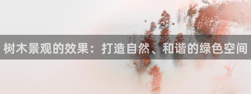 天顺娱乐靠谱吗：树木景观的效果：打造自然、和谐的绿色空间