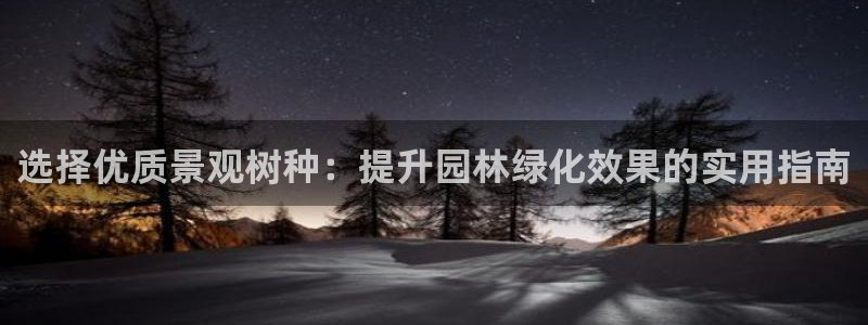 天顺娱乐列 66 6：选择优质景观树种：提升园林绿化效果的实用指南