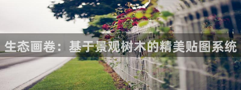 天顺娱乐口55312：生态画卷：基于景观树木的精美贴图系统