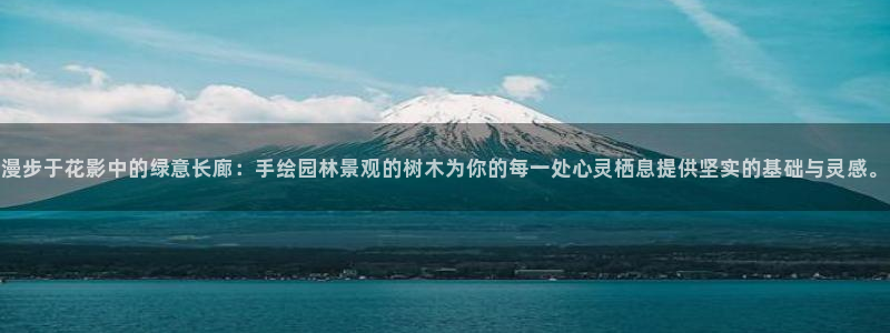 天顺娱乐舞厅地址在哪里：漫步于花影中的绿意长廊：手绘园林景观的树木为你的每一处心灵栖息提供坚实的基础