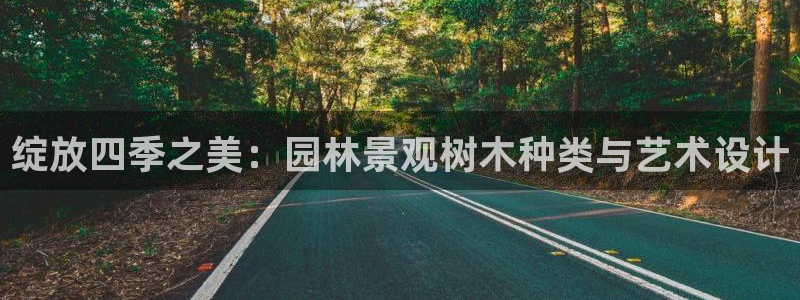 玛雅集团天顺娱乐：绽放四季之美：园林景观树木种类与艺术设计